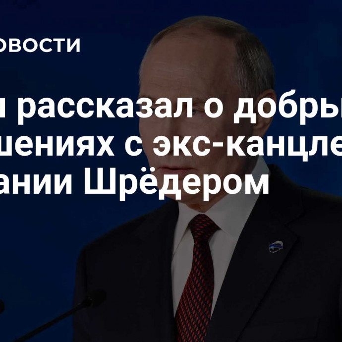 Путин рассказал о добрых отношениях с экс-канцлером Германии Шрёдером