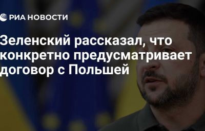 Зеленский рассказал, что конкретно предусматривает договор с Польшей