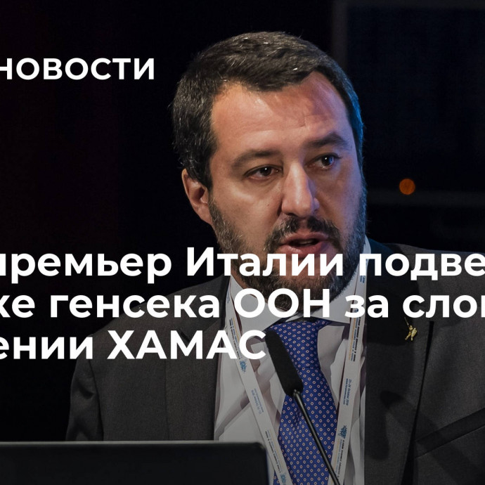 Вице-премьер Италии подверг критике генсека ООН за слова о нападении ХАМАС