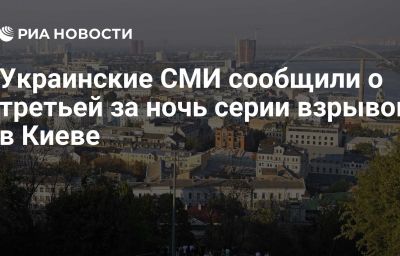 Украинские СМИ сообщили о третьей за ночь серии взрывов в Киеве