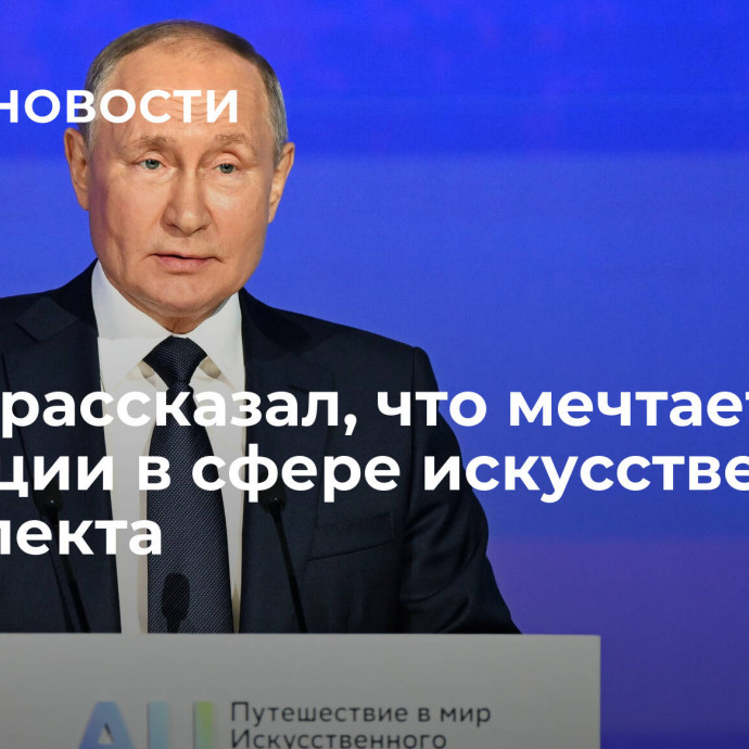 Путин рассказал, что мечтает об эволюции в сфере искусственного интеллекта