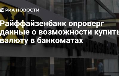 Райффайзенбанк опроверг данные о возможности купить валюту в банкоматах