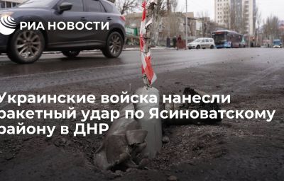 Украинские войска нанесли ракетный удар по Ясиноватскому району в ДНР