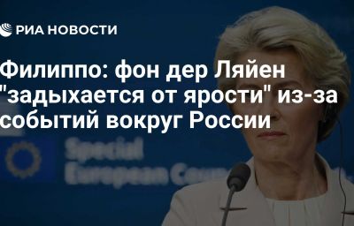 Филиппо: фон дер Ляйен "задыхается от ярости" из-за событий вокруг России