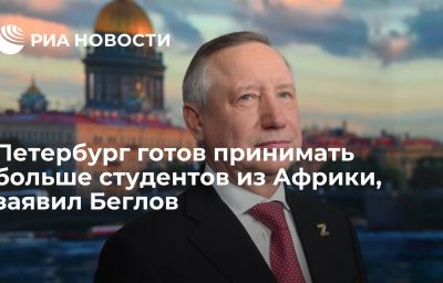 Петербург готов принимать больше студентов из Африки, заявил Беглов