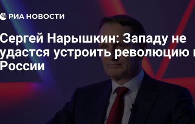 Сергей Нарышкин: Западу не удастся устроить революцию в России