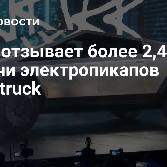 Tesla отзывает более 2,4 тысячи электропикапов Cybertruck