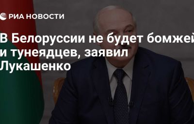 В Белоруссии не будет бомжей и тунеядцев, заявил Лукашенко