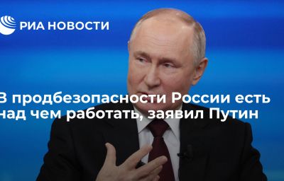 В продбезопасности России есть над чем работать, заявил Путин