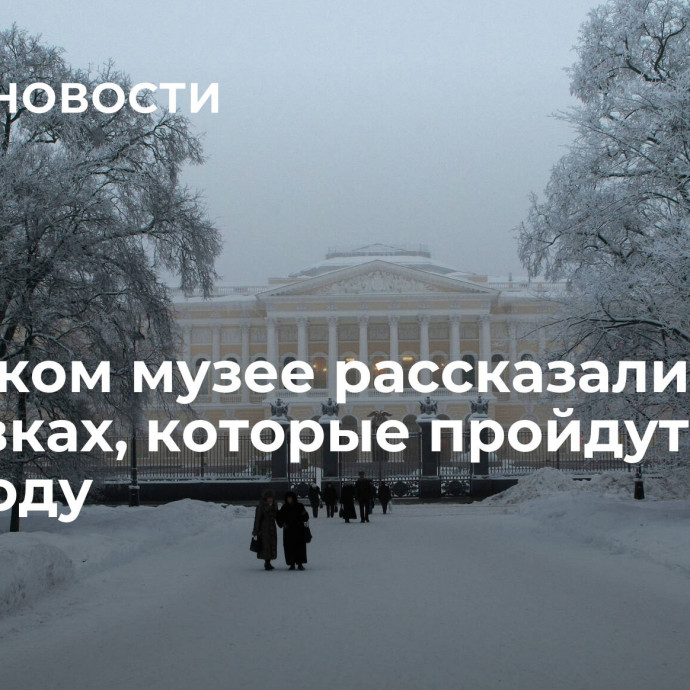 В Русском музее рассказали о выставках, которые пройдут в 2024 году