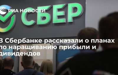 В Сбербанке рассказали о планах по  наращиванию прибыли и дивидендов