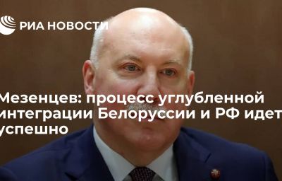 Мезенцев: процесс углубленной интеграции Белоруссии и РФ идет успешно