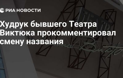 Худрук бывшего Театра Виктюка прокомментировал смену названия