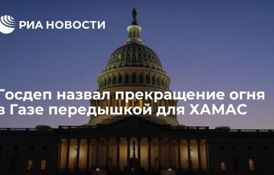 Госдеп назвал прекращение огня в Газе передышкой для ХАМАС