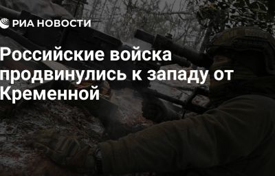 Российские войска продвинулись к западу от Кременной