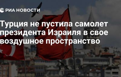 Турция не пустила самолет президента Израиля в свое воздушное пространство