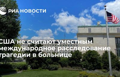 США не считают уместным международное расследование трагедии в больнице