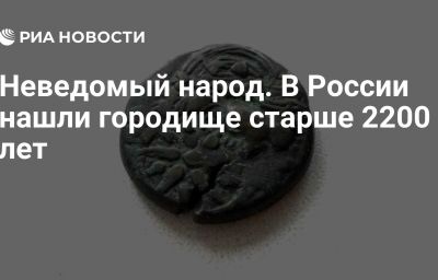 Неведомый народ. В России нашли городище старше 2200 лет