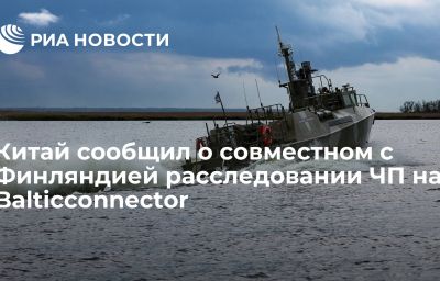 Китай сообщил о совместном с Финляндией расследовании ЧП на Balticconnector