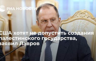 США хотят не допустить создания палестинского государства, заявил Лавров