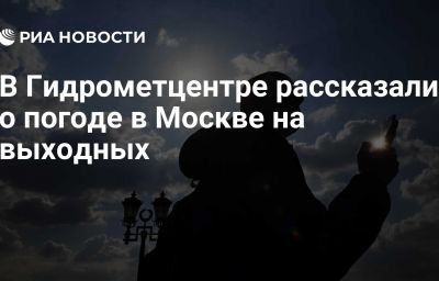 В Гидрометцентре рассказали о погоде в Москве на выходных