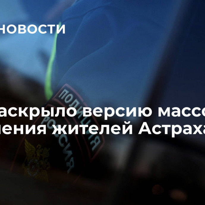 МВД раскрыло версию массового отравления жителей Астрахани