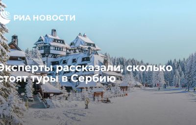 Эксперты рассказали, сколько стоят туры в Сербию