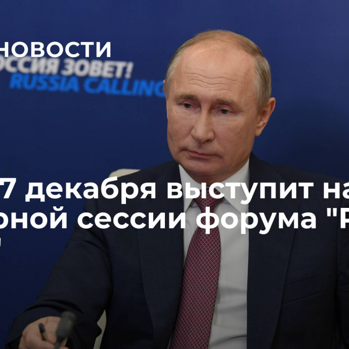 Путин 7 декабря выступит на пленарной сессии форума 