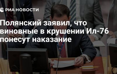 Полянский заявил, что виновные в крушении Ил-76 понесут наказание