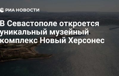 В Севастополе откроется уникальный музейный комплекс Новый Херсонес