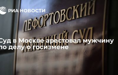 Суд в Москве арестовал мужчину по делу о госизмене