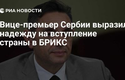 Вице-премьер Сербии выразил надежду на вступление страны в БРИКС