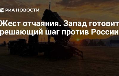 Жест отчаяния. Запад готовит решающий шаг против России