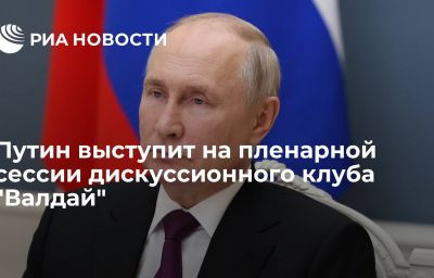 Путин выступит на пленарной сессии дискуссионного клуба "Валдай"