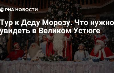 Тур к Деду Морозу. Что нужно увидеть в Великом Устюге