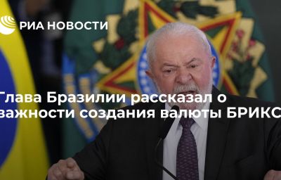 Глава Бразилии рассказал о важности создания валюты БРИКС