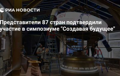 Представители 87 стран подтвердили участие в симпозиуме "Создавая будущее"