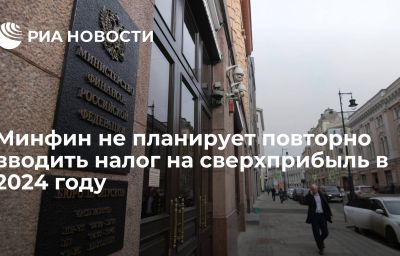 Минфин не планирует повторно вводить налог на сверхприбыль в 2024 году