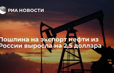 Пошлина на экспорт нефти из России выросла на 2,5 доллара