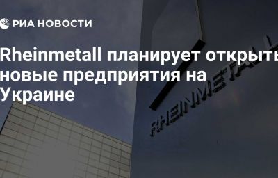 Rheinmetall планирует открыть новые предприятия на Украине
