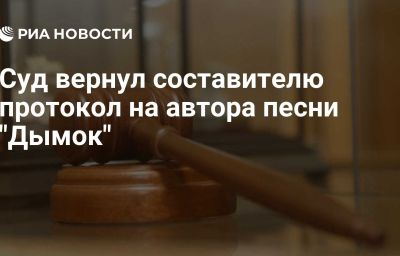 Суд вернул составителю протокол на автора песни "Дымок"