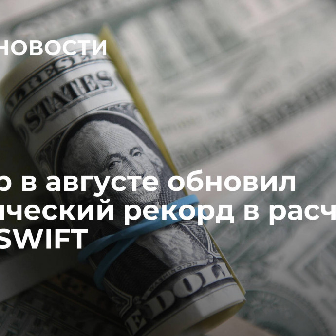 Доллар в августе обновил исторический рекорд в расчетах через SWIFT