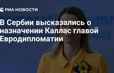 В Сербии высказались о назначении Каллас главой Евродипломатии