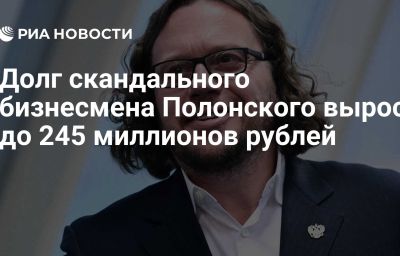 Долг скандального бизнесмена Полонского вырос до 245 миллионов рублей