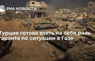 Турция готова взять на себя роль гаранта по ситуации в Газе