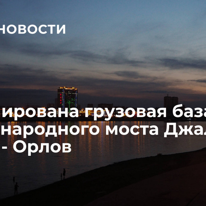 Сформирована грузовая база международного моста Джалинда - Мохэ - Орлов