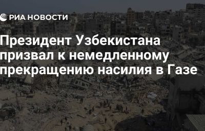 Президент Узбекистана призвал к немедленному прекращению насилия в Газе