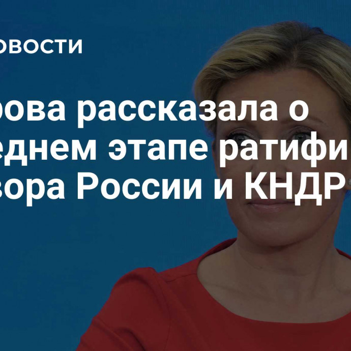 Захарова рассказала о последнем этапе ратификации договора России и КНДР