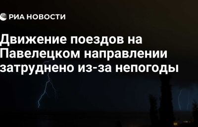 Движение поездов на Павелецком направлении затруднено из-за непогоды