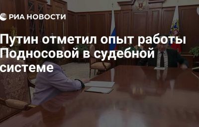Путин отметил опыт работы Подносовой в судебной системе